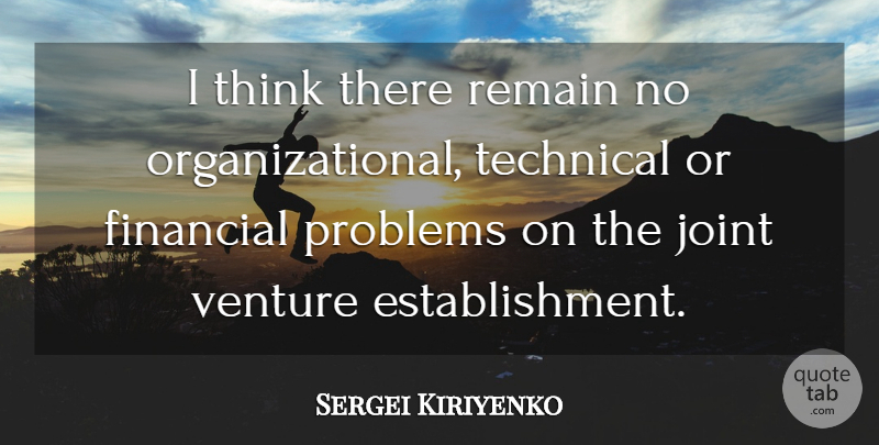 Sergei Kiriyenko Quote About Financial, Joint, Problems, Remain, Technical: I Think There Remain No...
