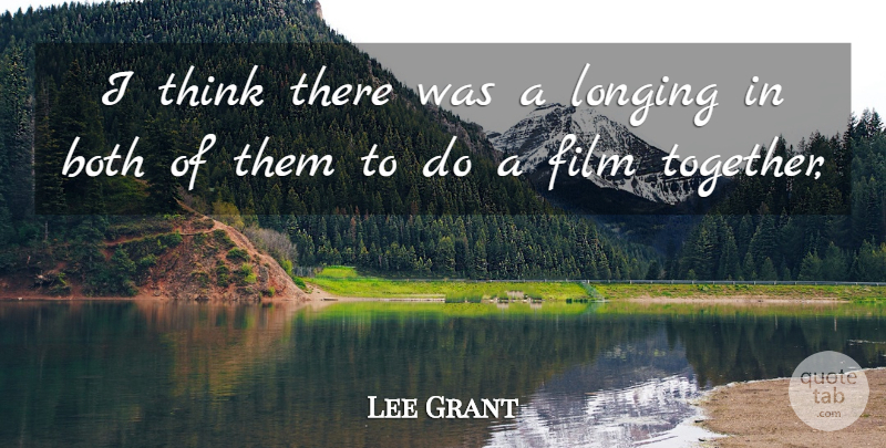 Lee Grant Quote About Both, Longing: I Think There Was A...