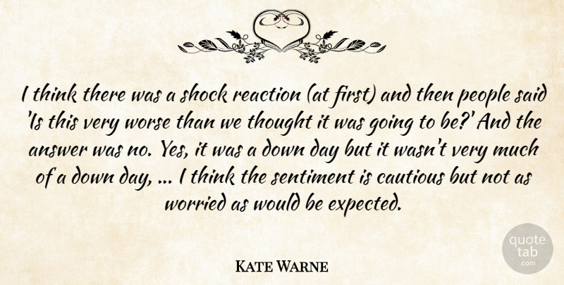 Kate Warne Quote About Answer, Cautious, People, Reaction, Sentiment: I Think There Was A...