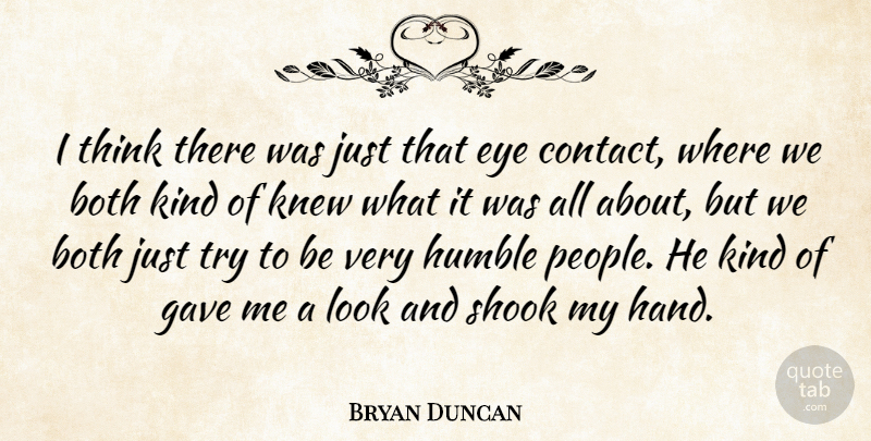 Bryan Duncan Quote About Both, Eye, Gave, Humble, Knew: I Think There Was Just...