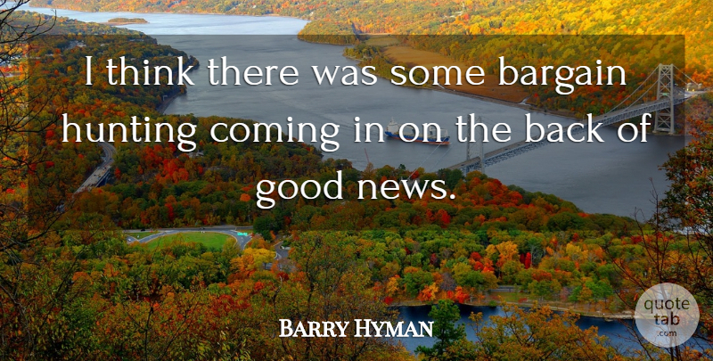 Barry Hyman Quote About Bargain, Coming, Good, Hunting: I Think There Was Some...