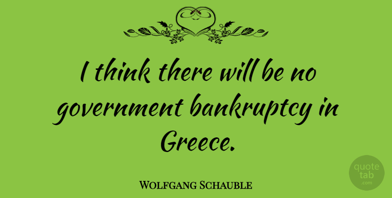 Wolfgang Schauble Quote About Bankruptcy, Government: I Think There Will Be...