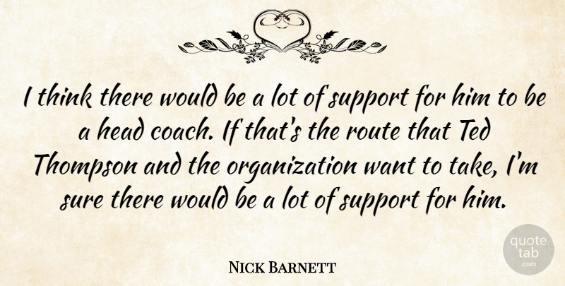 Nick Barnett Quote About Head, Route, Support, Sure, Ted: I Think There Would Be...