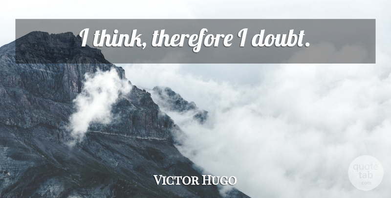 Victor Hugo Quote About Thinking, Doubt: I Think Therefore I Doubt...