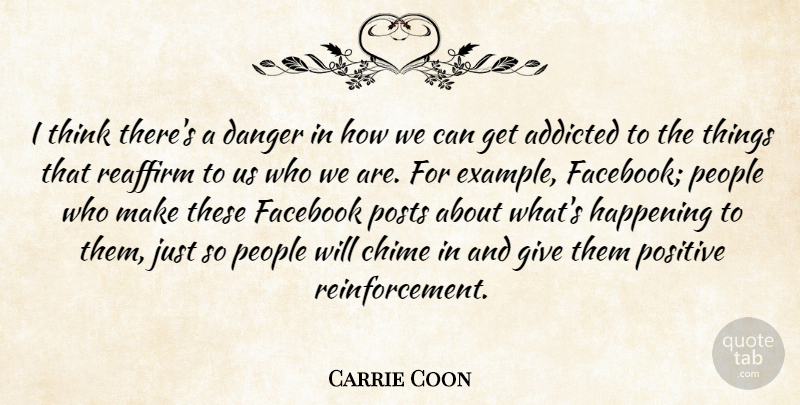 Carrie Coon Quote About Addicted, Happening, People, Positive, Reaffirm: I Think Theres A Danger...