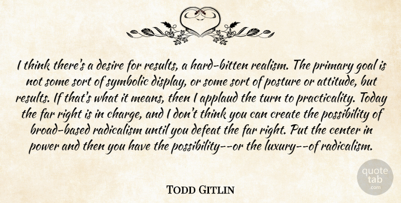 Todd Gitlin Quote About Applaud, Center, Create, Defeat, Desire: I Think Theres A Desire...