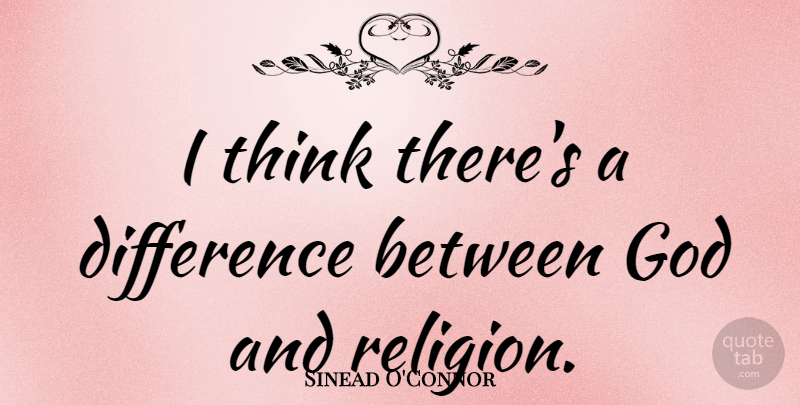 Sinead O'Connor Quote About Thinking, Differences: I Think Theres A Difference...