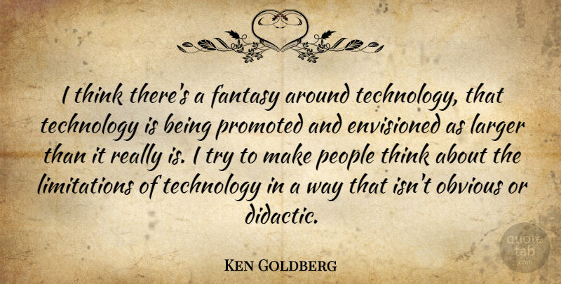 Ken Goldberg Quote About Envisioned, Fantasy, Larger, Obvious, People: I Think Theres A Fantasy...