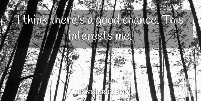 Dennis Erickson Quote About Good, Interests: I Think Theres A Good...