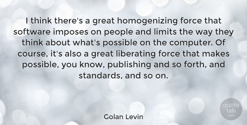 Golan Levin Quote About Force, Great, Liberating, People, Possible: I Think Theres A Great...