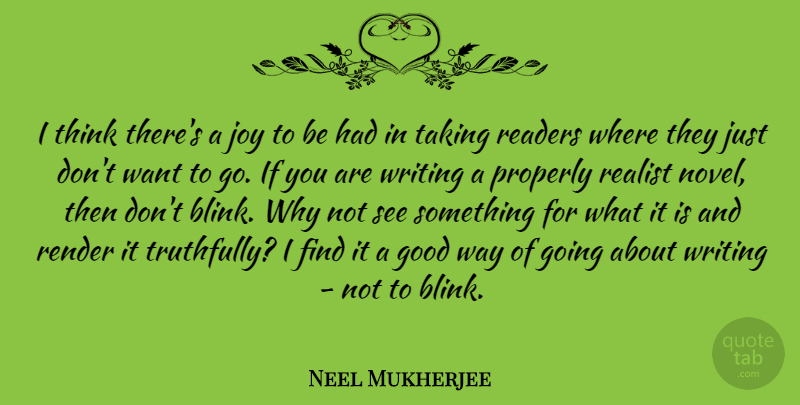 Neel Mukherjee Quote About Good, Properly, Readers, Render, Taking: I Think Theres A Joy...