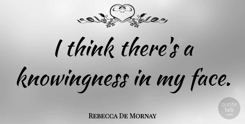 Rebecca De Mornay Quote About Thinking, Faces: I Think Theres A Knowingness...