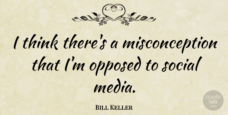 Bill Keller Quote About Thinking, Media, Social: I Think Theres A Misconception...