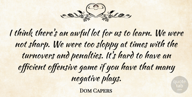 Dom Capers Quote About Awful, Efficient, Game, Hard, Negative: I Think Theres An Awful...