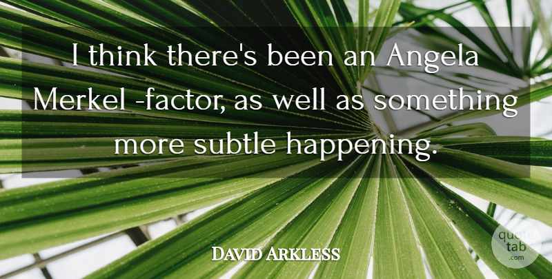 David Arkless Quote About Angela, Subtle: I Think Theres Been An...