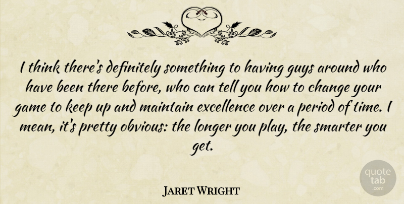 Jaret Wright Quote About Change, Definitely, Excellence, Game, Guys: I Think Theres Definitely Something...