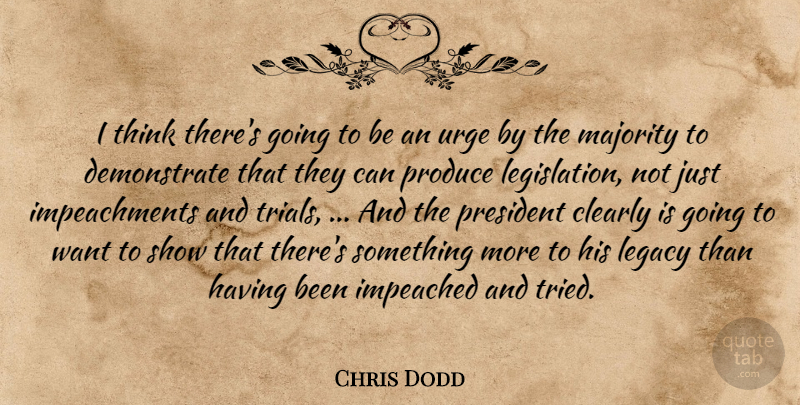 Chris Dodd Quote About Clearly, Impeached, Legacy, Majority, President: I Think Theres Going To...