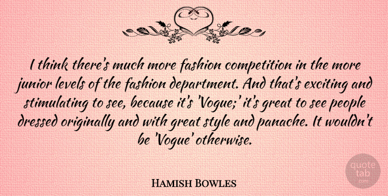 Hamish Bowles Quote About Competition, Dressed, Exciting, Great, Junior: I Think Theres Much More...