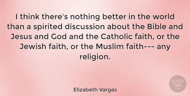 Elizabeth Vargas Quote About Jesus, Thinking, Muslim Faith: I Think Theres Nothing Better...