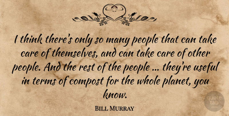 Bill Murray Quote About Thinking, People, Care: I Think Theres Only So...