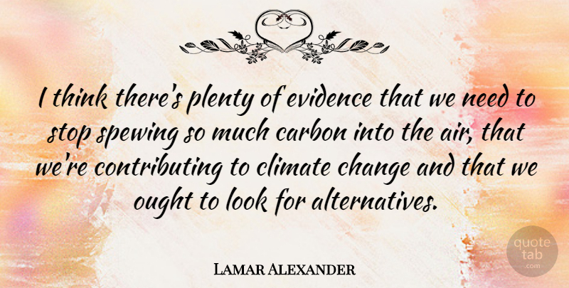Lamar Alexander Quote About Carbon, Change, Climate, Evidence, Ought: I Think Theres Plenty Of...