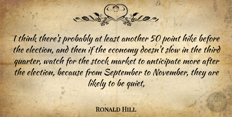 Ronald Hill Quote About Anticipate, Economy, Hike, Likely, Market: I Think Theres Probably At...