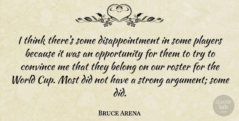 Bruce Arena Quote About Belong, Convince, Opportunity, Players, Strong: I Think Theres Some Disappointment...