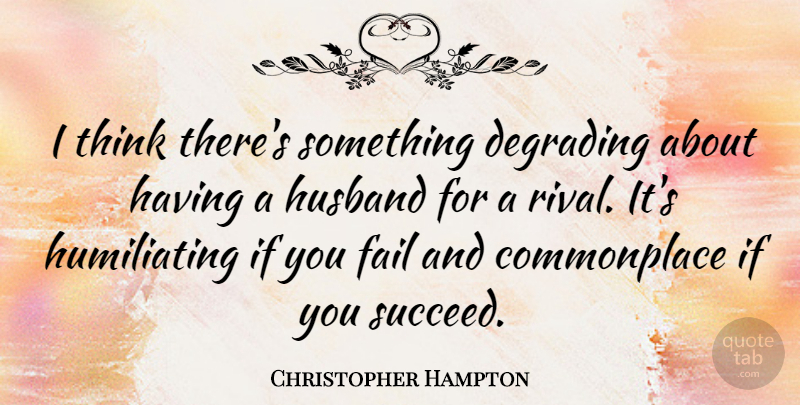 Christopher Hampton Quote About Husband, Thinking, Rivals: I Think Theres Something Degrading...