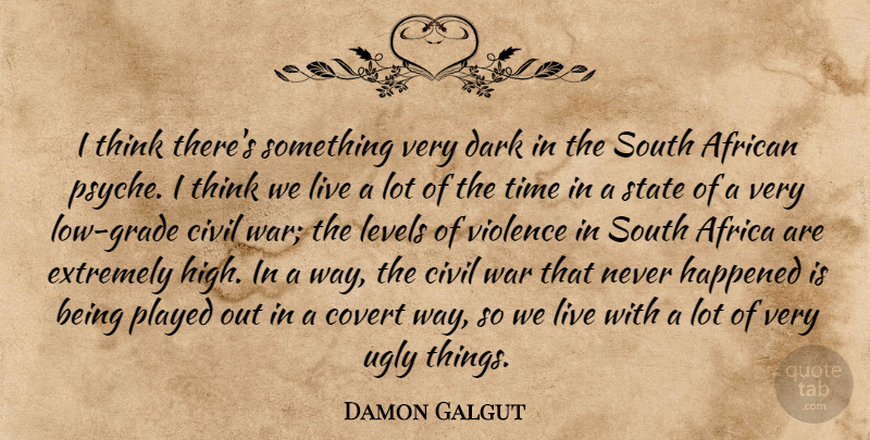 Damon Galgut Quote About African, Civil, Covert, Dark, Extremely: I Think Theres Something Very...