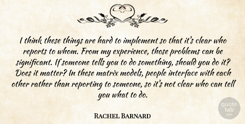 Rachel Barnard Quote About Clear, Hard, Implement, Interface, Matrix: I Think These Things Are...