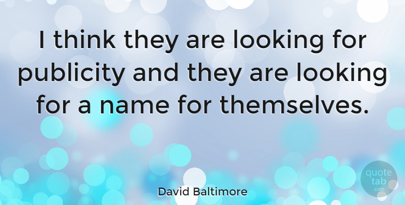 David Baltimore Quote About Thinking, Names, Publicity: I Think They Are Looking...