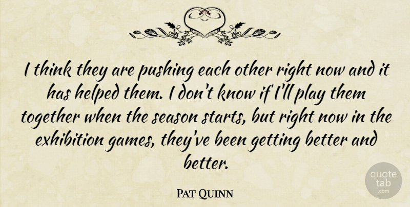 Pat Quinn Quote About Exhibition, Helped, Pushing, Season, Together: I Think They Are Pushing...