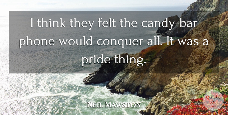 Neil Mawston Quote About Conquer, Felt, Phone, Pride: I Think They Felt The...