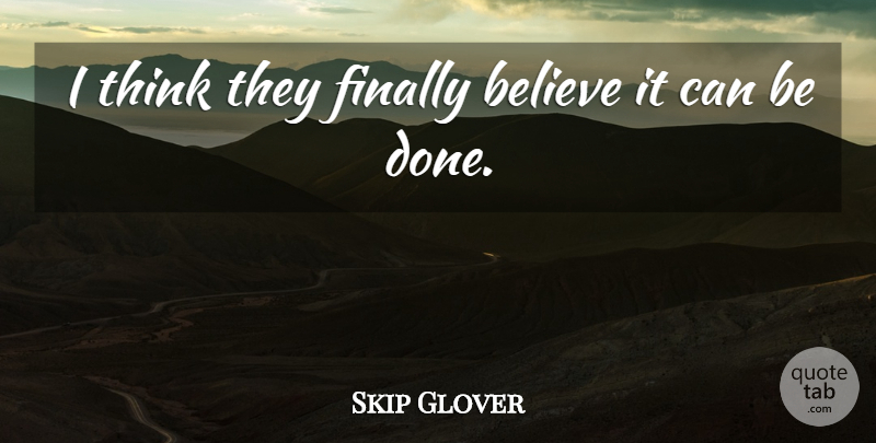 Skip Glover Quote About Believe, Finally: I Think They Finally Believe...