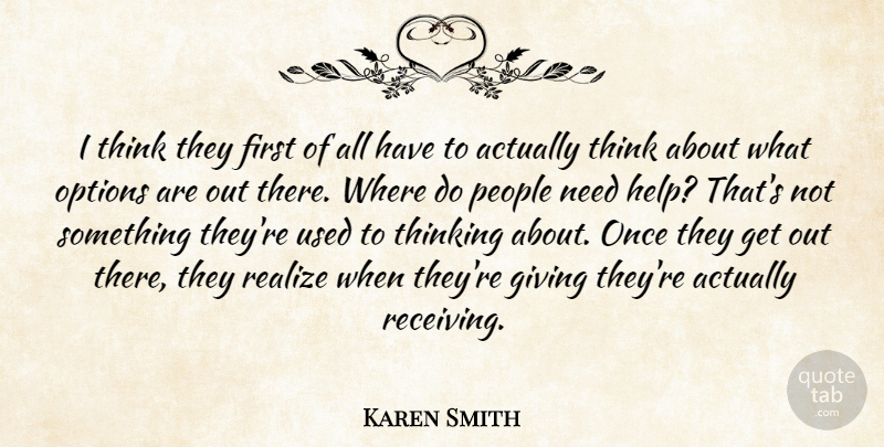 Karen Smith Quote About Giving, Options, People, Realize, Thinking: I Think They First Of...
