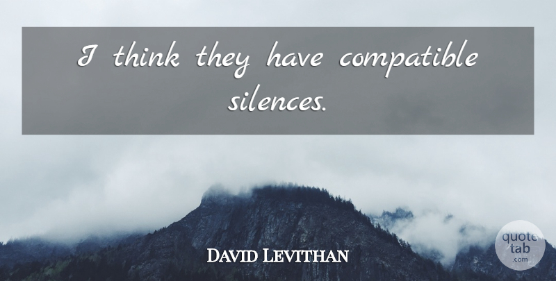 David Levithan Quote About Thinking, Silence, Compatible: I Think They Have Compatible...
