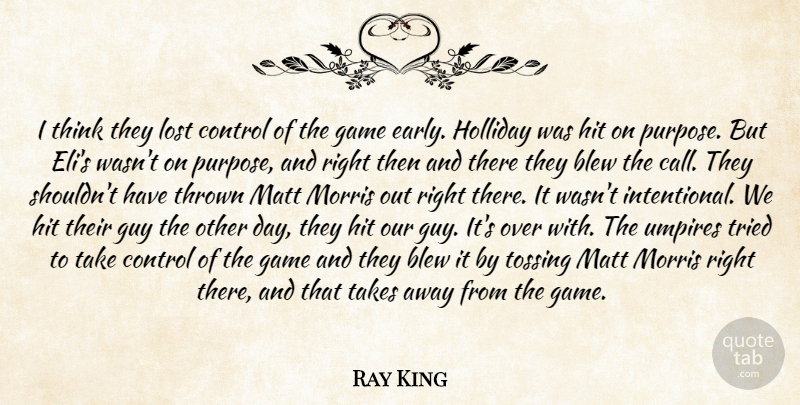 Ray King Quote About Blew, Control, Game, Guy, Hit: I Think They Lost Control...