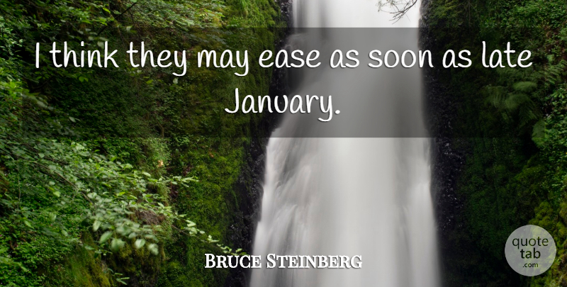 Bruce Steinberg Quote About Ease, Late, Soon: I Think They May Ease...