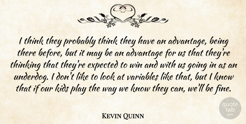 Kevin Quinn Quote About Advantage, Expected, Kids, Thinking, Variables: I Think They Probably Think...