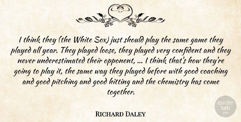Richard Daley Quote About Chemistry, Coaching, Confident, Game, Good: I Think They The White...