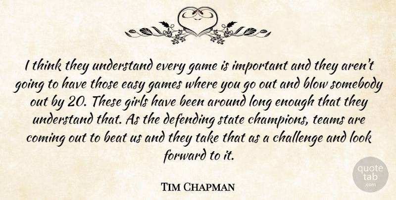 Tim Chapman Quote About Beat, Blow, Challenge, Coming, Defending: I Think They Understand Every...