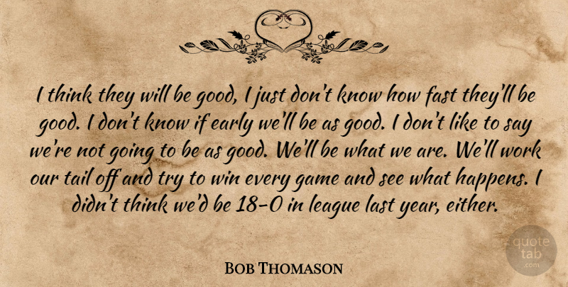 Bob Thomason Quote About Early, Fast, Game, Last, League: I Think They Will Be...