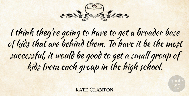 Kate Clanton Quote About Base, Behind, Broader, Good, Group: I Think Theyre Going To...