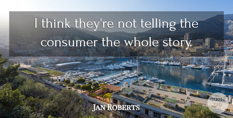 Jan Roberts Quote About Consumer, Telling: I Think Theyre Not Telling...