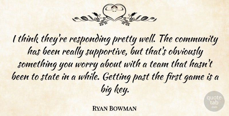 Ryan Bowman Quote About Community, Game, Obviously, Past, Responding: I Think Theyre Responding Pretty...