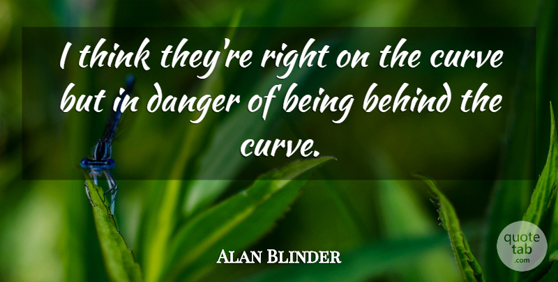Alan Blinder Quote About Behind, Curve, Danger: I Think Theyre Right On...