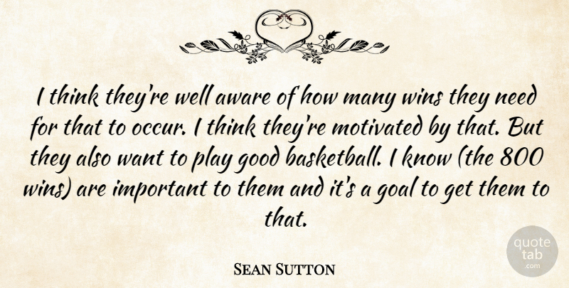 Sean Sutton Quote About Aware, Goal, Good, Motivated, Wins: I Think Theyre Well Aware...