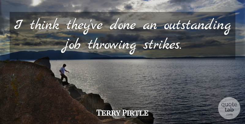 Terry Pirtle Quote About Job, Throwing: I Think Theyve Done An...