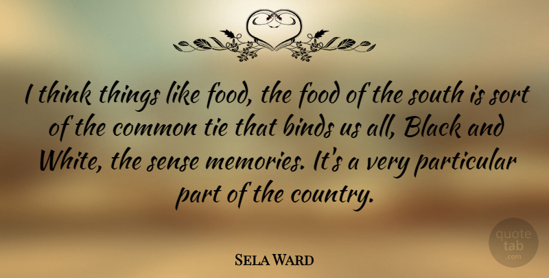 Sela Ward Quote About Country, Memories, Black And White: I Think Things Like Food...