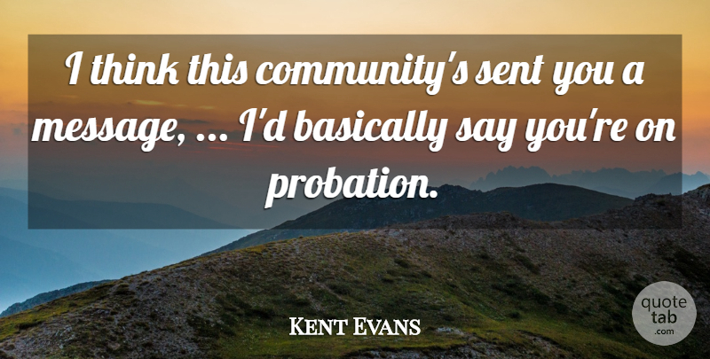 Kent Evans Quote About Basically, Sent: I Think This Communitys Sent...